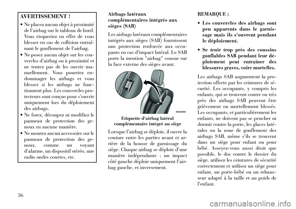 Lancia Flavia 2013  Notice dentretien (in French) AVERTISSEMENT !
 Ne placez aucun objet à proximitéde lairbag sur le tableau de bord.
Vous risqueriez en effet de vous
blesser en cas de collision entraî­
nant le gonflement de lairbag.
 Ne pos