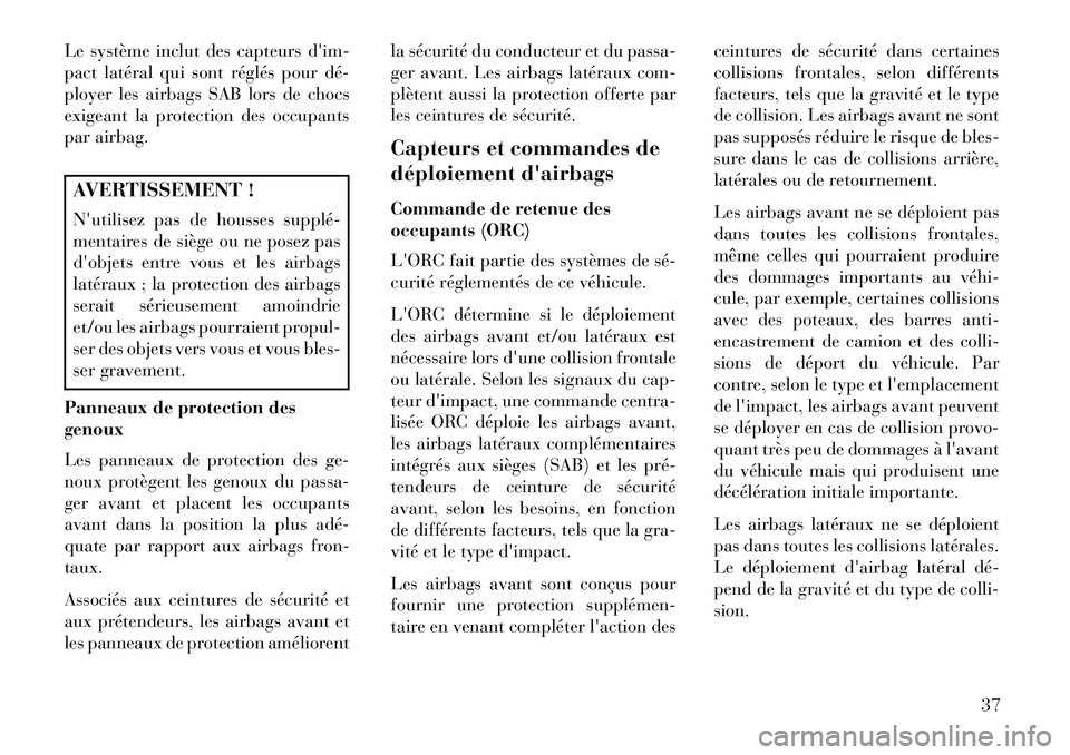 Lancia Flavia 2013  Notice dentretien (in French) Le système inclut des capteurs dim-
pact latéral qui sont réglés pour dé­
ployer les airbags SAB lors de chocs
exigeant la protection des occupants
par airbag.AVERTISSEMENT !
Nutilisez pas de 