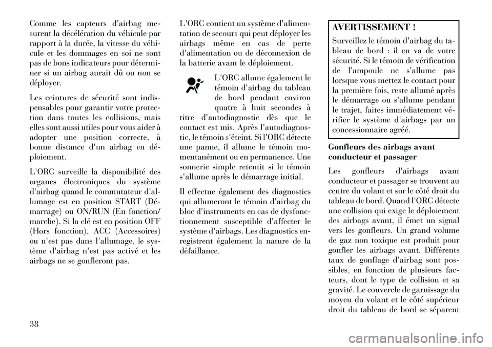 Lancia Flavia 2013  Notice dentretien (in French) Comme les capteurs dairbag me-
surent la décélération du véhicule par
rapport à la durée, la vitesse du véhi­
cule et les dommages en soi ne sont
pas de bons indicateurs pour détermi­
ner s