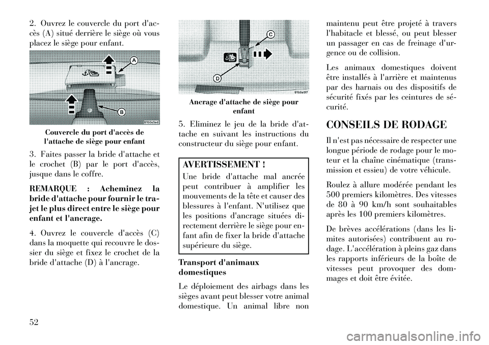 Lancia Flavia 2013  Notice dentretien (in French) 2. Ouvrez le couvercle du port dac-
cès (A) situé derrière le siège où vous
placez le siège pour enfant.
3. Faites passer la bride dattache et
le crochet (B) par le port daccès,
jusque dans 