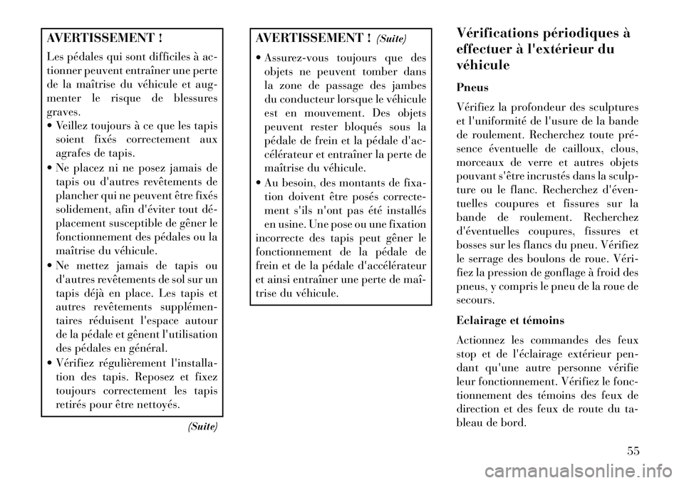 Lancia Flavia 2013  Notice dentretien (in French) AVERTISSEMENT !
Les pédales qui sont difficiles à ac-
tionner peuvent entraîner une perte
de la maîtrise du véhicule et aug-
menter le risque de blessures
graves.
 Veillez toujours à ce que les