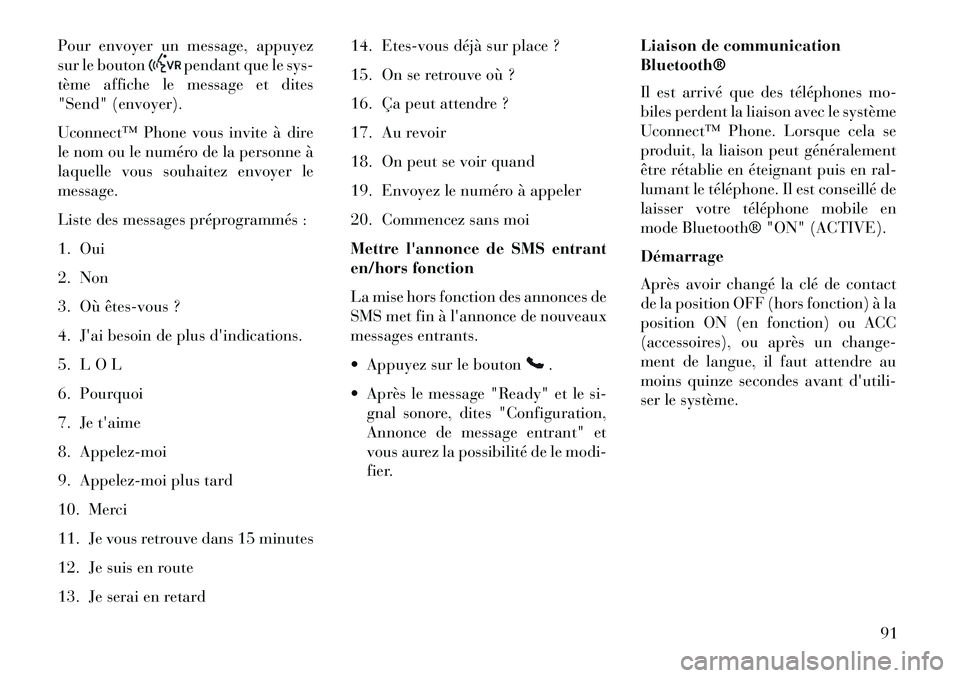 Lancia Flavia 2013  Notice dentretien (in French) Pour envoyer un message, appuyez
sur le bouton
pendant que le sys-
tème affiche le message et dites
"Send" (envoyer).
Uconnect™ Phone vous invite à dire
le nom ou le numéro de la personne à
laqu