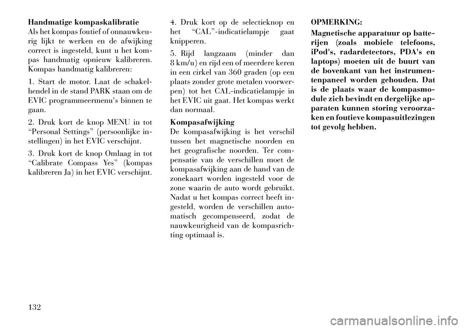 Lancia Flavia 2012  Instructieboek (in Dutch) Handmatige kompaskalibratie
Als het kompas foutief of onnauwkeu-
rig lijkt te werken en de afwijking
correct is ingesteld, kunt u het kom-
pas handmatig opnieuw kalibreren.
Kompas handmatig kalibreren