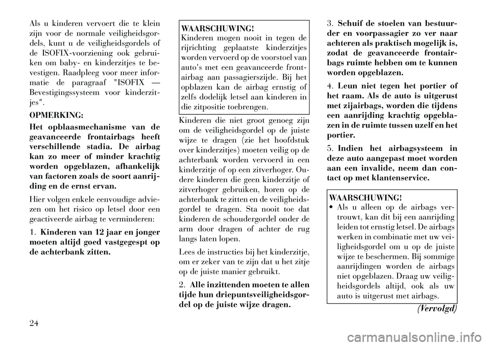 Lancia Flavia 2012  Instructieboek (in Dutch) Als u kinderen vervoert die te klein
zijn voor de normale veiligheidsgor-
dels, kunt u de veiligheidsgordels of
de ISOFIX-voorziening ook gebrui-
ken om baby- en kinderzitjes te be-
vestigen. Raadplee