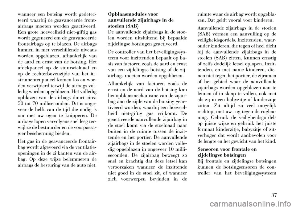 Lancia Flavia 2012  Instructieboek (in Dutch) wanneer een botsing wordt gedetec-
teerd waarbij de geavanceerde front-
airbags moeten worden geactiveerd.
Een grote hoeveelheid niet-giftig gas
wordt gegeneerd om de geavanceerde
frontairbags op te b