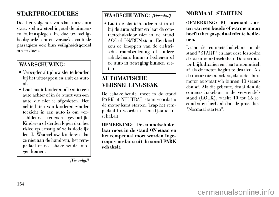 Lancia Flavia 2013 Instructieboek (in Dutch) STARTPROCEDURES
Doe het volgende voordat u uw auto
start: stel uw stoel in, stel de binnen-
en buitenspiegels in, doe uw veilig-
heidsgordel om en verzoek eventuele
passagiers ook hun veiligheidsgorde Lancia Flavia 2013 Instructieboek (in Dutch) STARTPROCEDURES
Doe het volgende voordat u uw auto
start: stel uw stoel in, stel de binnen-
en buitenspiegels in, doe uw veilig-
heidsgordel om en verzoek eventuele
passagiers ook hun veiligheidsgorde