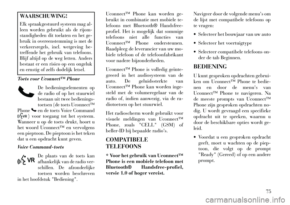 Lancia Flavia 2013  Instructieboek (in Dutch) WAARSCHUWING!Elk spraakgestuurd systeem mag al-
leen worden gebruikt als de rijom-
standigheden dit toelaten en het ge-
bruik in overeenstemming is met de
verkeersregels, incl. wetgeving be-
treffende