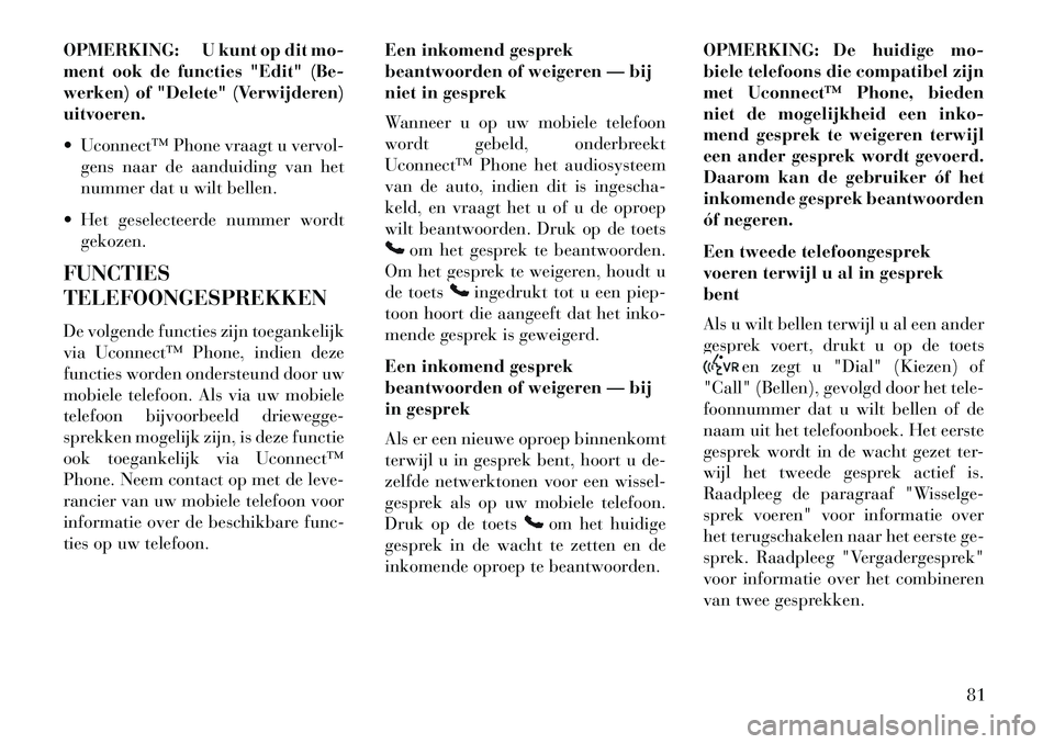 Lancia Flavia 2013  Instructieboek (in Dutch) OPMERKING: U kunt op dit mo-
ment ook de functies "Edit" (Be-
werken) of "Delete" (Verwijderen)
uitvoeren.
 Uconnect™ Phone vraagt u vervol-gens naar de aanduiding van het
nummer dat u wilt bellen.