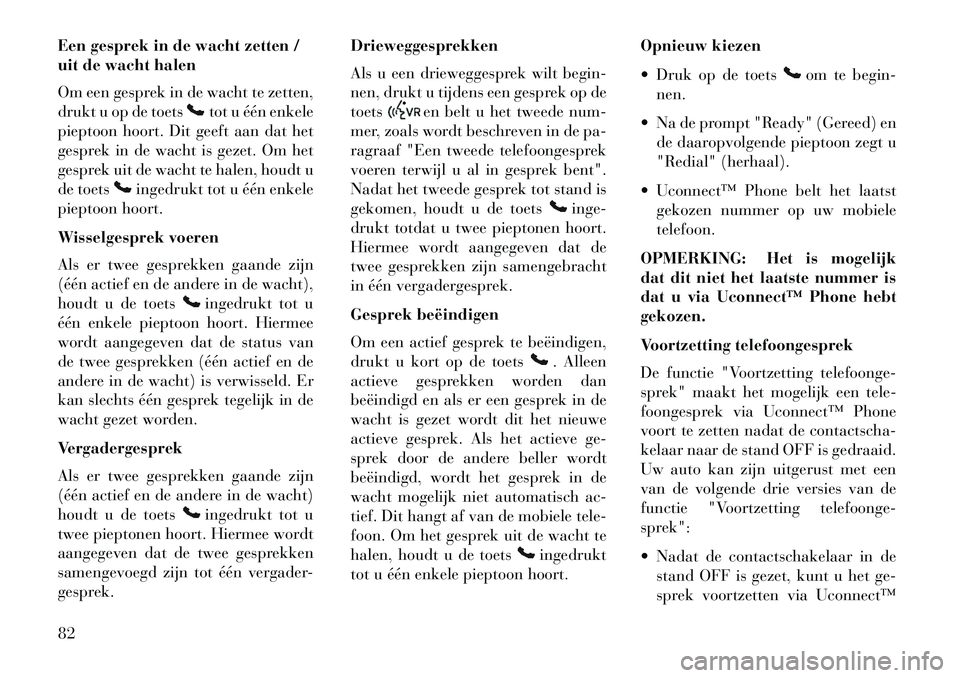 Lancia Flavia 2013  Instructieboek (in Dutch) Een gesprek in de wacht zetten /
uit de wacht halen
Om een gesprek in de wacht te zetten,
drukt u op de toets
tot u één enkele
pieptoon hoort. Dit geeft aan dat het
gesprek in de wacht is gezet. Om 
