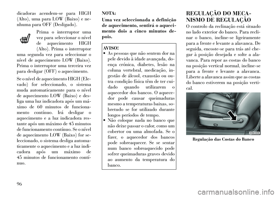 Lancia Flavia 2012  Manual de Uso e Manutenção (in Portuguese) dicadoras acendem-se para HIGH
(Alto), uma para LOW (Baixo) e ne-
nhuma para OFF (Desligado).Prima o interruptor uma
vez para seleccionar o nível
de aquecimento HIGH
(Alto). Prima o interruptor
uma s