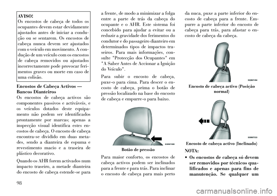Lancia Flavia 2012  Manual de Uso e Manutenção (in Portuguese) AVISO!
Os encostos de cabeça de todos os
ocupantes devem estar devidamente
ajustados antes de iniciar a condu-
ção ou se sentarem. Os encostos de
cabeça nunca devem ser ajustados
com o veículo em