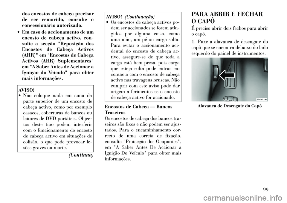 Lancia Flavia 2012  Manual de Uso e Manutenção (in Portuguese) dos encostos de cabeça precisar
de ser removido, consulte o
concessionário autorizado.
 Em caso de accionamento de um encosto de cabeça activo, con-
sulte a secção "Reposição dos
Encostos de C