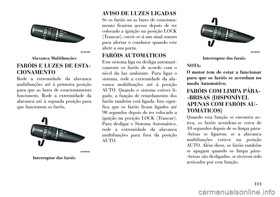 Lancia Flavia 2012  Manual de Uso e Manutenção (in Portuguese) FARÓIS E LUZES DE ESTA-
CIONAMENTO
Rode a extremidade da alavanca
multifunções até à primeira posição
para que as luzes de estacionamento
funcionem. Rode a extremidade da
alavanca até à segun