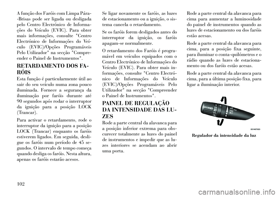 Lancia Flavia 2012  Manual de Uso e Manutenção (in Portuguese) A função dos Faróis com Limpa Pára­
-Brisas pode ser ligada ou desligada
pelo Centro Electrónico de Informa-
ções do Veículo (EVIC). Para obter
mais informações, consulte "Centro
Electróni
