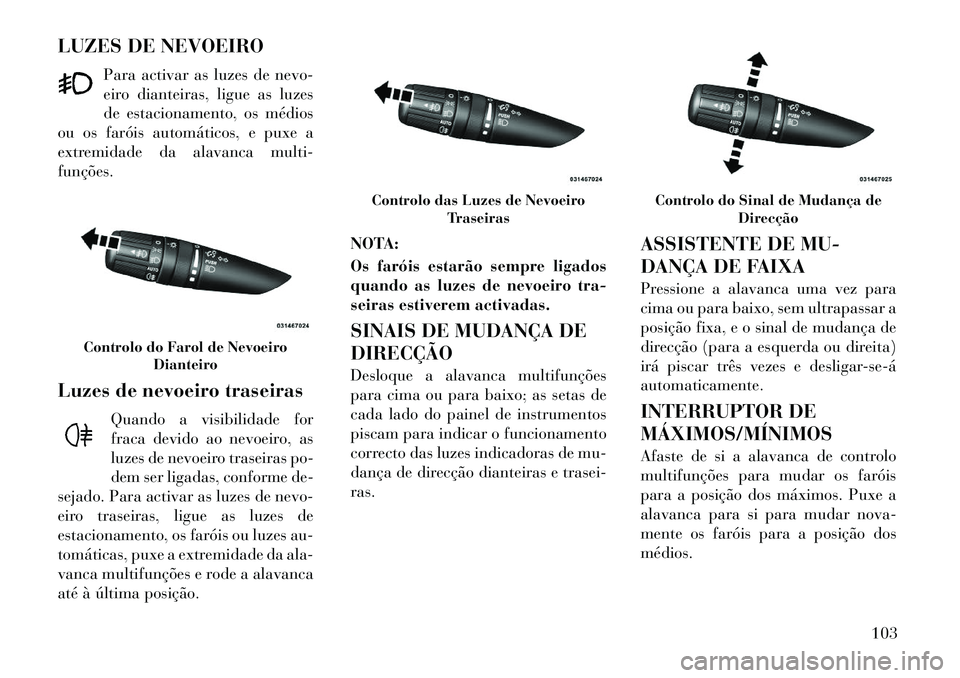 Lancia Flavia 2012  Manual de Uso e Manutenção (in Portuguese) LUZES DE NEVOEIROPara activar as luzes de nevo-
eiro dianteiras, ligue as luzes
de estacionamento, os médios
ou os faróis automáticos, e puxe a
extremidade da alavanca multi-
funções.
Luzes de ne