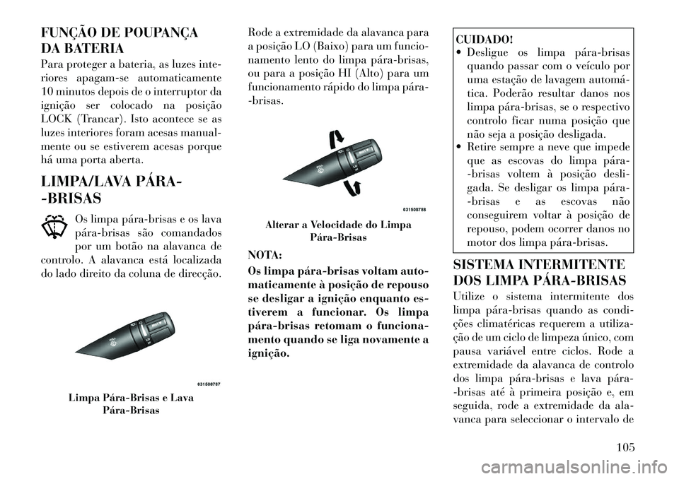 Lancia Flavia 2012  Manual de Uso e Manutenção (in Portuguese) FUNÇÃO DE POUPANÇA
DA BATERIA
Para proteger a bateria, as luzes inte-
riores apagam-se automaticamente
10 minutos depois de o interruptor da
ignição ser colocado na posição
LOCK (Trancar). Isto