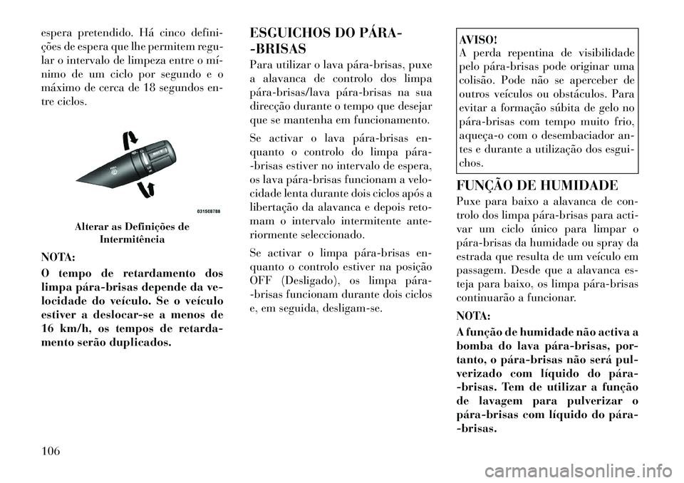 Lancia Flavia 2012  Manual de Uso e Manutenção (in Portuguese) espera pretendido. Há cinco defini-
ções de espera que lhe permitem regu-
lar o intervalo de limpeza entre o mí­
nimo de um ciclo por segundo e o
máximo de cerca de 18 segundos en-
tre ciclos.
N
