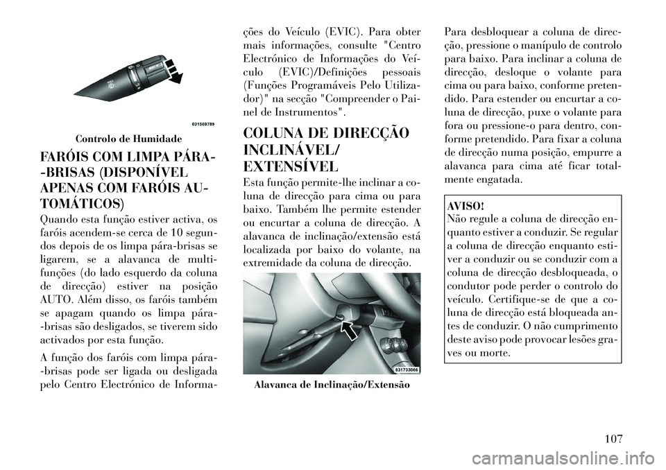 Lancia Flavia 2012  Manual de Uso e Manutenção (in Portuguese) FARÓIS COM LIMPA PÁRA­
-BRISAS (DISPONÍVEL
APENAS COM FARÓIS AU-
TOMÁTICOS)
Quando esta função estiver activa, os
faróis acendem-se cerca de 10 segun-
dos depois de os limpa pára­brisas se
