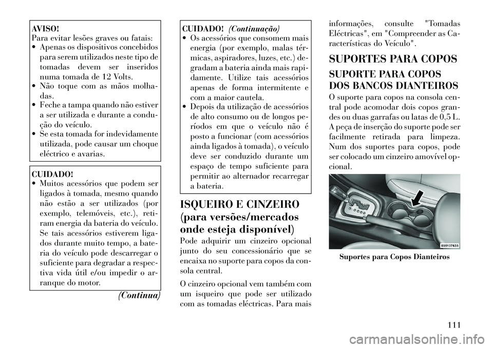Lancia Flavia 2012  Manual de Uso e Manutenção (in Portuguese) AVISO!
Para evitar lesões graves ou fatais:
 Apenas os dispositivos concebidospara serem utilizados neste tipo de
tomadas devem ser inseridos
numa tomada de 12 Volts.
 Não toque com as mãos molha