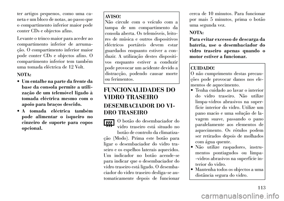 Lancia Flavia 2012  Manual de Uso e Manutenção (in Portuguese) ter artigos pequenos, como uma ca-
neta e um bloco de notas, ao passo que
o compartimento inferior maior pode
conter CDs e objectos afins.
Levante o trinco maior para aceder ao
compartimento inferior 