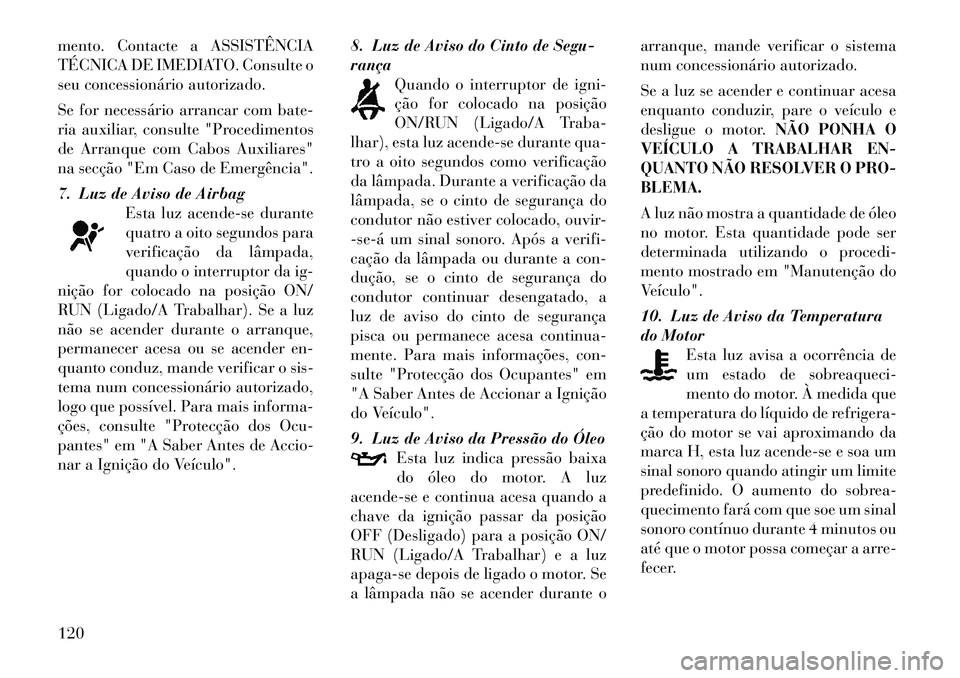 Lancia Flavia 2012  Manual de Uso e Manutenção (in Portuguese) mento. Contacte a ASSISTÊNCIA
TÉCNICA DE IMEDIATO. Consulte o
seu concessionário autorizado.
Se for necessário arrancar com bate-
ria auxiliar, consulte "Procedimentos
de Arranque com Cabos Auxili