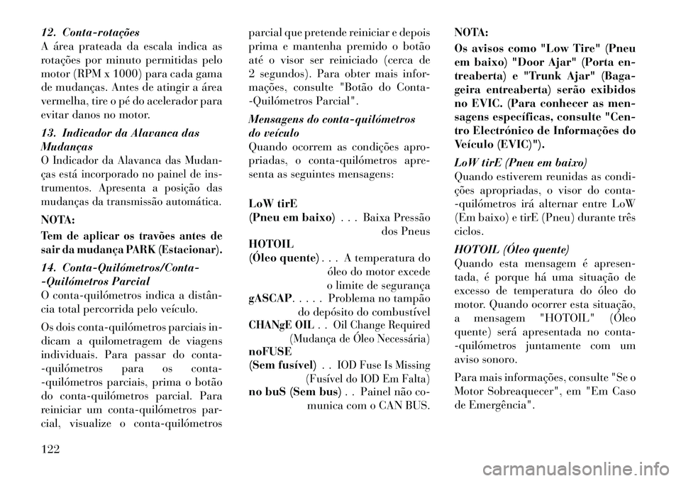 Lancia Flavia 2012  Manual de Uso e Manutenção (in Portuguese) 12. Conta­rotações
A área prateada da escala indica as
rotações por minuto permitidas pelo
motor (RPM x 1000) para cada gama
de mudanças. Antes de atingir a área
vermelha, tire o pé do aceler