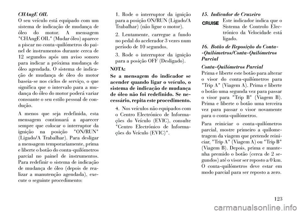 Lancia Flavia 2012  Manual de Uso e Manutenção (in Portuguese) CHAngE OIL
O seu veículo está equipado com um
sistema de indicação de mudança de
óleo do motor. A mensagem
"CHAngE OIL" (Mudar óleo) aparece
a piscar no conta­quilómetros do pai-
nel de instr