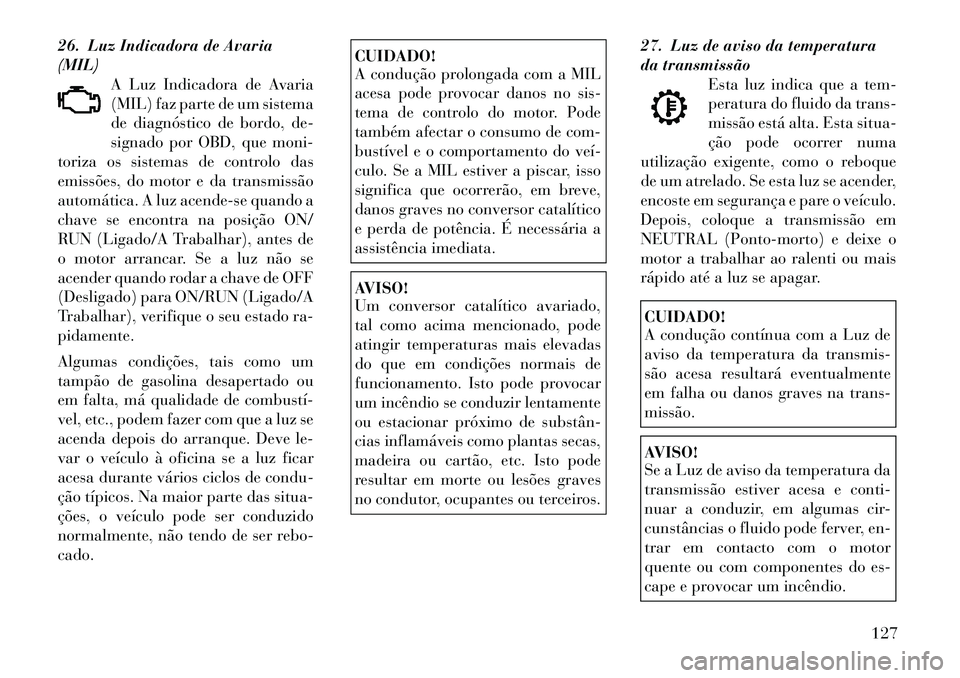 Lancia Flavia 2012  Manual de Uso e Manutenção (in Portuguese) 26. Luz Indicadora de Avaria
(MIL)A Luz Indicadora de Avaria
(MIL) faz parte de um sistema
de diagnóstico de bordo, de-
signado por OBD, que moni-
toriza os sistemas de controlo das
emissões, do mot