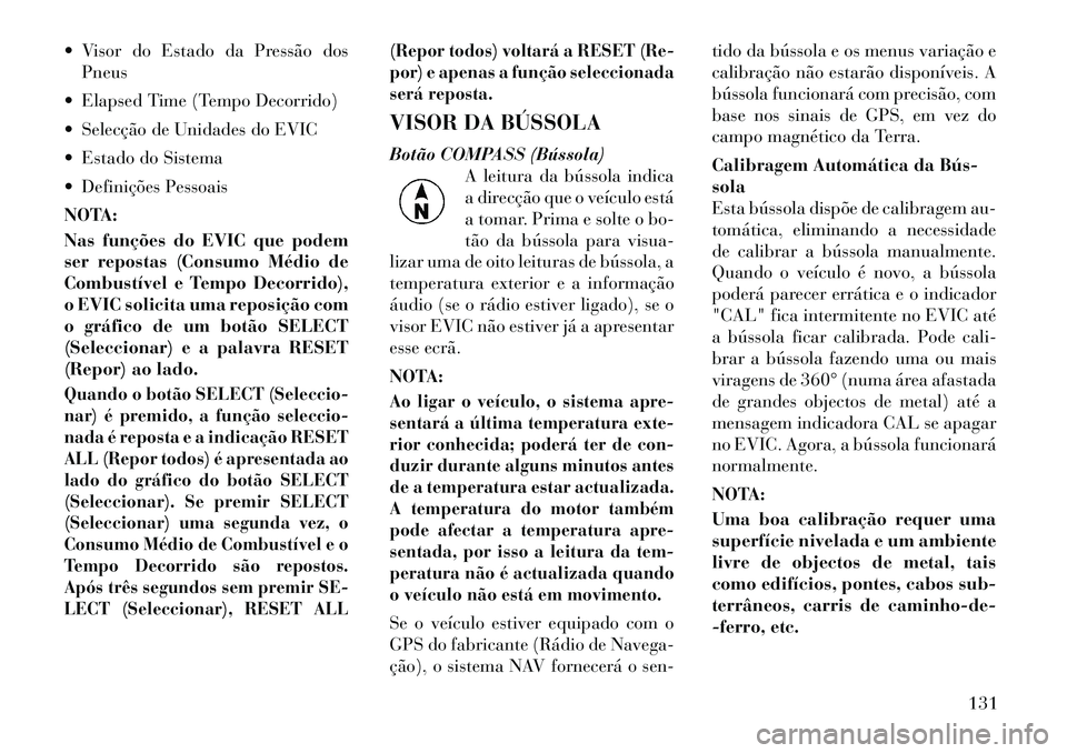 Lancia Flavia 2012  Manual de Uso e Manutenção (in Portuguese)  Visor do Estado da Pressão dosPneus
 Elapsed Time (Tempo Decorrido)
 Selecção de Unidades do EVIC
 Estado do Sistema
 Definições Pessoais
NOTA:
Nas funções do EVIC que podem
ser repostas 