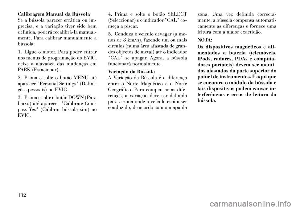 Lancia Flavia 2012  Manual de Uso e Manutenção (in Portuguese) Calibragem Manual da Bússola
Se a bússola parecer errática ou im-
precisa, e a variação tiver sido bem
definida, poderá recalibrá­la manual-
mente. Para calibrar manualmente a
bússola:
1. Lig