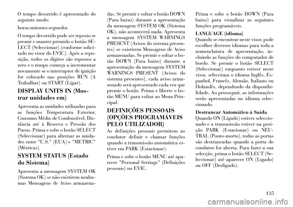 Lancia Flavia 2012  Manual de Uso e Manutenção (in Portuguese) O tempo decorrido é apresentado do
seguinte modo:
horas:minutos:segundos
O tempo decorrido pode ser reposto se
premir e manter premido o botão SE-
LECT (Seleccionar) (conforme solici-
tado no visor 