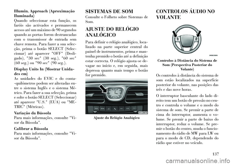 Lancia Flavia 2012  Manual de Uso e Manutenção (in Portuguese) Illumin. Approach (Aproximação
Iluminada)
Quando seleccionar esta função, os
faróis são activados e permanecem
acesos até um máximo de 90 segundos
quando as portas forem destrancadas
com o tra