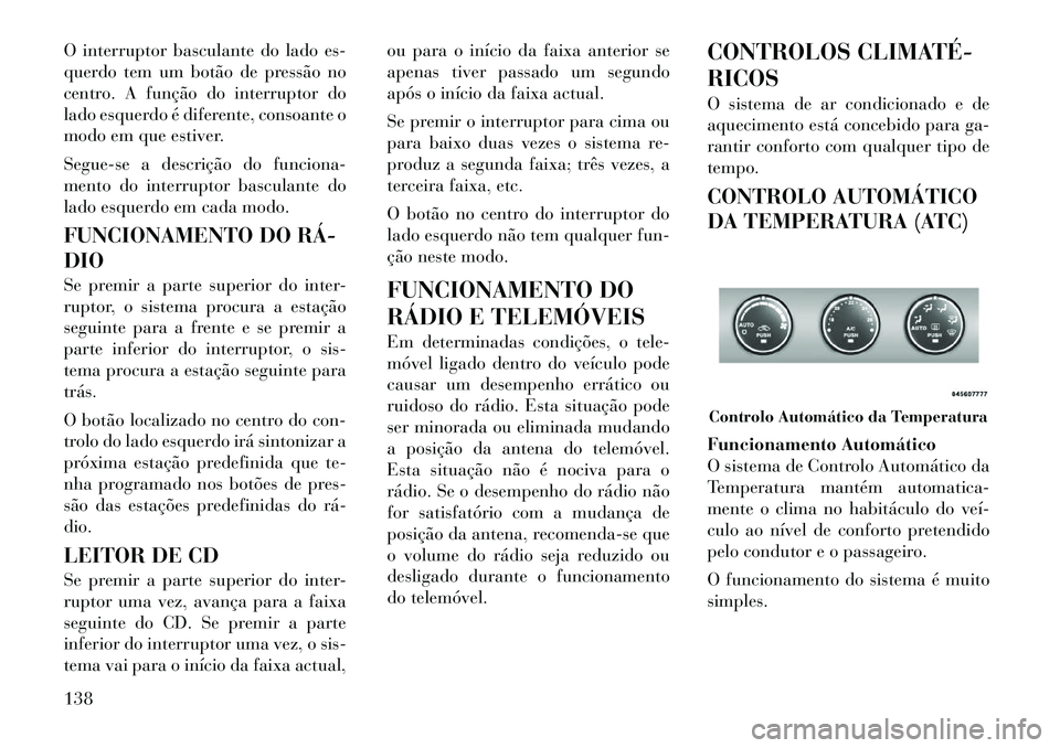 Lancia Flavia 2012  Manual de Uso e Manutenção (in Portuguese) O interruptor basculante do lado es-
querdo tem um botão de pressão no
centro. A função do interruptor do
lado esquerdo é diferente, consoante o
modo em que estiver.
Segue-se a descrição do fun