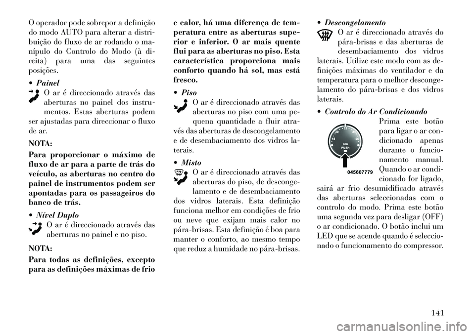 Lancia Flavia 2012  Manual de Uso e Manutenção (in Portuguese) O operador pode sobrepor a definição
do modo AUTO para alterar a distri-
buição do fluxo de ar rodando o ma-
nípulo do Controlo do Modo (à di-
reita) para uma das seguintes
posições.
 PainelO