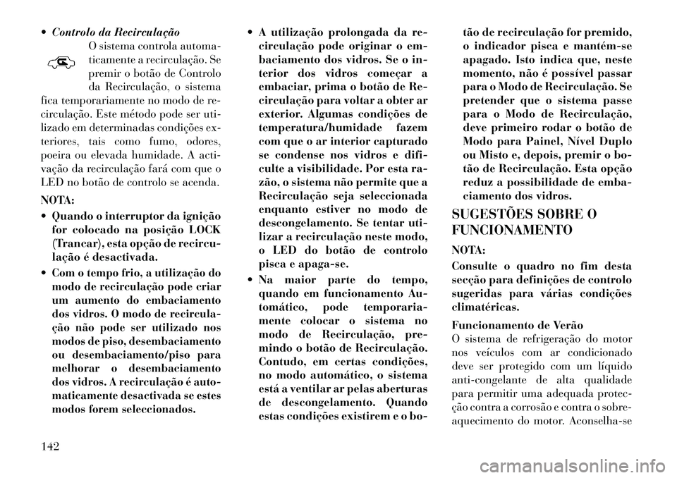 Lancia Flavia 2012  Manual de Uso e Manutenção (in Portuguese)  Controlo da RecirculaçãoO sistema controla automa-
ticamente a recirculação. Se
premir o botão de Controlo
da Recirculação, o sistema
fica temporariamente no modo de re-
circulação. Este m