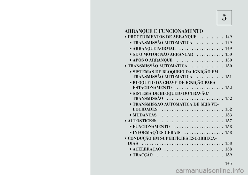 Lancia Flavia 2012  Manual de Uso e Manutenção (in Portuguese) 5
ARRANQUE E FUNCIONAMENTO
 PROCEDIMENTOS DE ARRANQUE . . . . . . . . . . 149  TRANSMISSÃO AUTOMÁTICA . . . . . . . . . . . 149
 ARRANQUE NORMAL . . . . . . . . . . . . . . . . . . 149
 SE O MOT