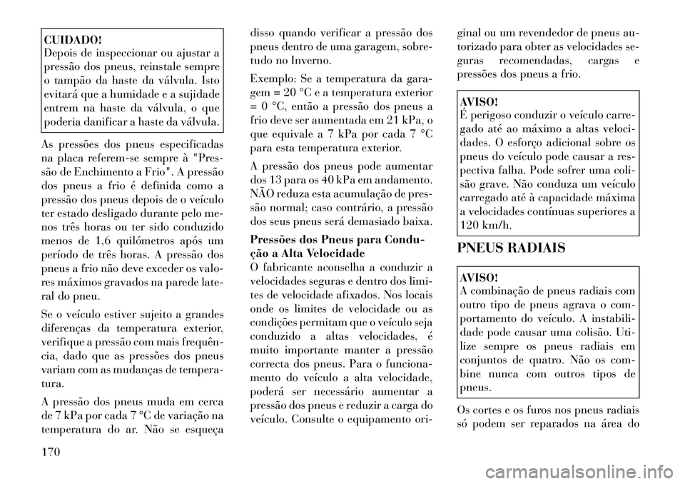 Lancia Flavia 2012  Manual de Uso e Manutenção (in Portuguese) CUIDADO!
Depois de inspeccionar ou ajustar a
pressão dos pneus, reinstale sempre
o tampão da haste da válvula. Isto
evitará que a humidade e a sujidade
entrem na haste da válvula, o que
poderia d