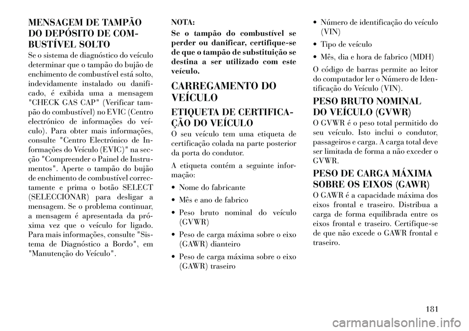 Lancia Flavia 2012  Manual de Uso e Manutenção (in Portuguese) MENSAGEM DE TAMPÃO
DO DEPÓSITO DE COM-
BUSTÍVEL SOLTO
Se o sistema de diagnóstico do veículo
determinar que o tampão do bujão de
enchimento de combustível está solto,
indevidamente instalado 