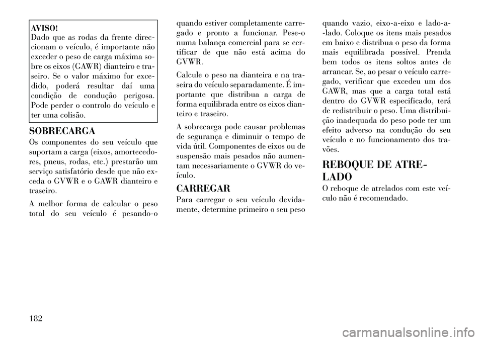 Lancia Flavia 2012  Manual de Uso e Manutenção (in Portuguese) AVISO!
Dado que as rodas da frente direc-
cionam o veículo, é importante não
exceder o peso de carga máxima so-
bre os eixos (GAWR) dianteiro e tra-
seiro. Se o valor máximo for exce-
dido, poder