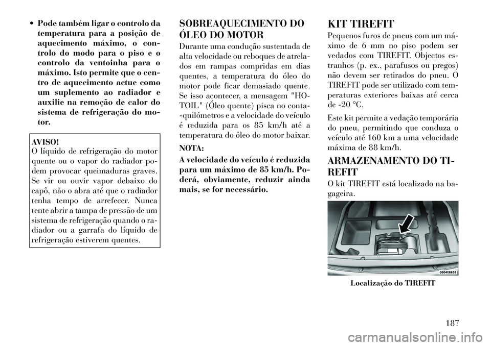 Lancia Flavia 2012  Manual de Uso e Manutenção (in Portuguese)  Pode também ligar o controlo datemperatura para a posição de
aquecimento máximo, o con-
trolo do modo para o piso e o
controlo da ventoinha para o
máximo. Isto permite que o cen-
tro de aquecim