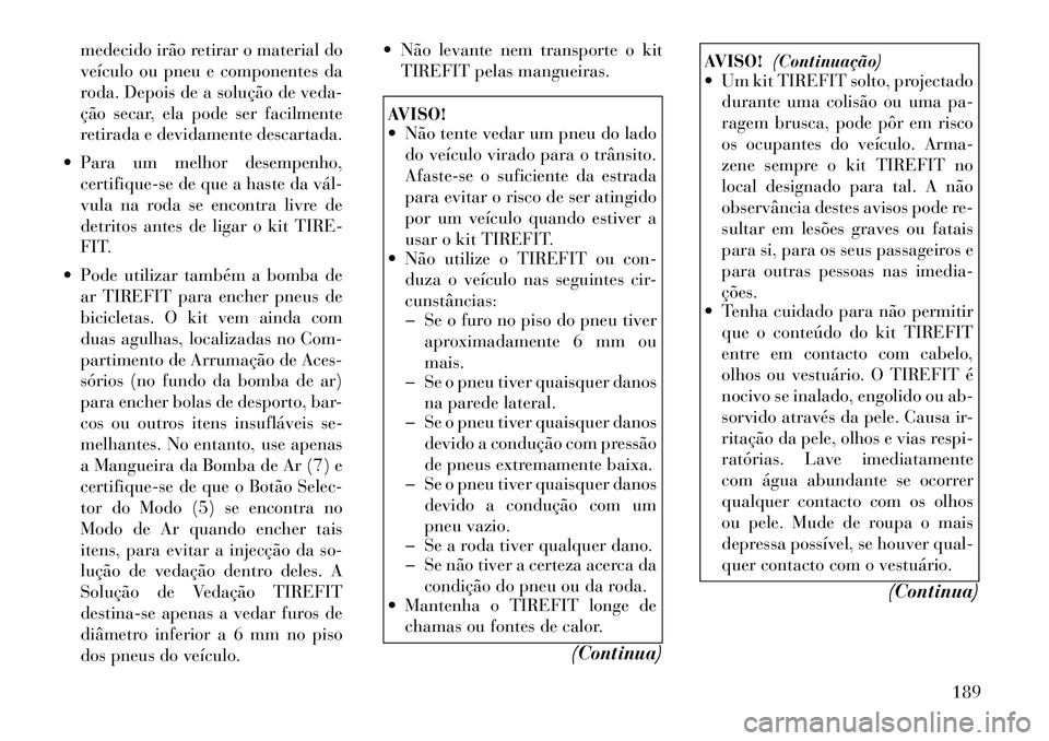 Lancia Flavia 2012  Manual de Uso e Manutenção (in Portuguese) medecido irão retirar o material do
veículo ou pneu e componentes da
roda. Depois de a solução de veda-
ção secar, ela pode ser facilmente
retirada e devidamente descartada.
 Para um melhor des