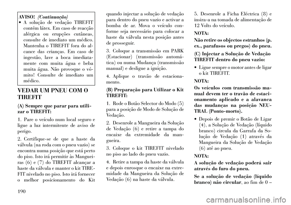 Lancia Flavia 2012  Manual de Uso e Manutenção (in Portuguese) AVISO!(Continuação)
 A solução de vedação TIREFIT
contém látex. Em caso de reacção
alérgica ou erupções cutâneas,
consulte de imediato um médico.
Mantenha o TIREFIT fora do al-
cance d