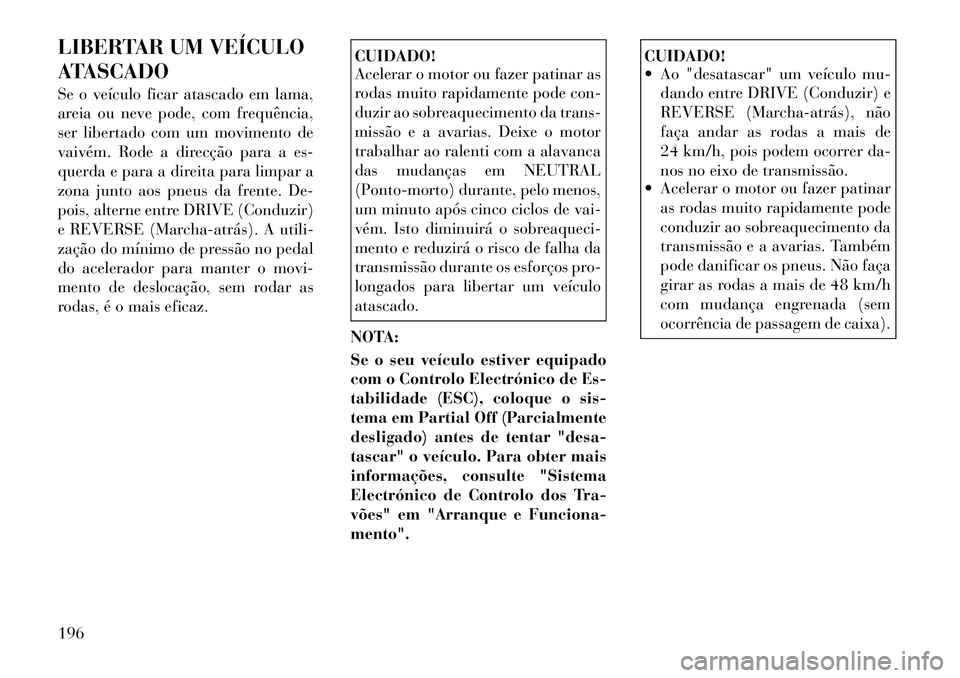 Lancia Flavia 2012  Manual de Uso e Manutenção (in Portuguese) LIBERTAR UM VEÍCULO
ATASCADO
Se o veículo ficar atascado em lama,
areia ou neve pode, com frequência,
ser libertado com um movimento de
vaivém. Rode a direcção para a es-
querda e para a direita