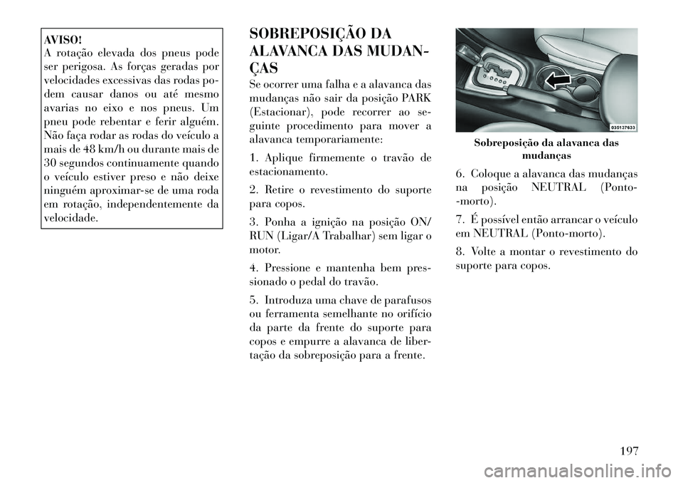 Lancia Flavia 2012  Manual de Uso e Manutenção (in Portuguese) AVISO!
A rotação elevada dos pneus pode
ser perigosa. As forças geradas por
velocidades excessivas das rodas po-
dem causar danos ou até mesmo
avarias no eixo e nos pneus. Um
pneu pode rebentar e 