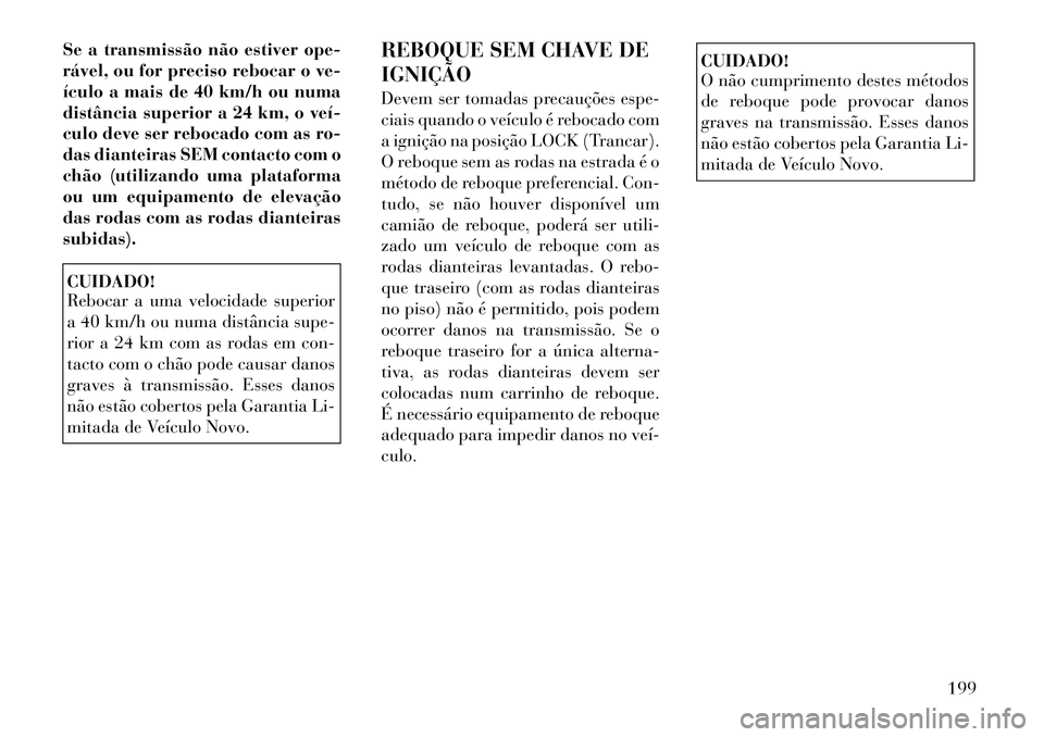Lancia Flavia 2012  Manual de Uso e Manutenção (in Portuguese) Se a transmissão não estiver ope-
rável, ou for preciso rebocar o ve-
ículo a mais de 40 km/h ou numa
distância superior a 24 km, o veí­
culo deve ser rebocado com as ro-
das dianteiras SEM con