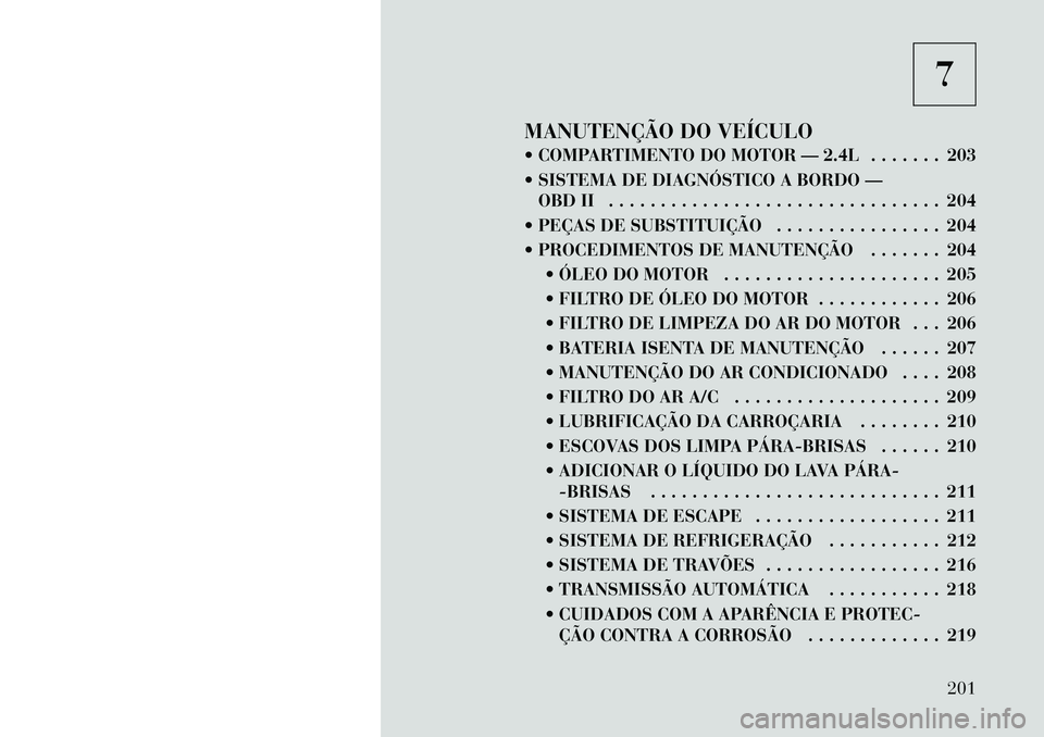 Lancia Flavia 2012  Manual de Uso e Manutenção (in Portuguese) 7
MANUTENÇÃO DO VEÍCULO
 COMPARTIMENTO DO MOTOR — 2.4L . . . . . . . 203
 SISTEMA DE DIAGNÓSTICO A BORDO — OBD II . . . . . . . . . . . . . . . . . . . . . . . . . . . . . . . . 204
 PEÇAS