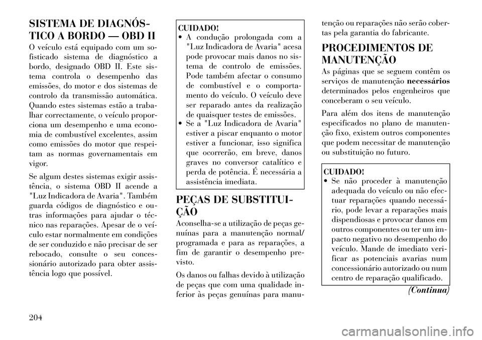 Lancia Flavia 2012  Manual de Uso e Manutenção (in Portuguese) SISTEMA DE DIAGNÓS­
TICO A BORDO — OBD II
O veículo está equipado com um so-
fisticado sistema de diagnóstico a
bordo, designado OBD II. Este sis-
tema controla o desempenho das
emissões, do m