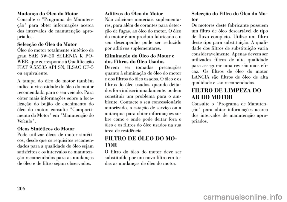 Lancia Flavia 2012  Manual de Uso e Manutenção (in Portuguese) Mudança do Óleo do Motor
Consulte o "Programa de Manuten-
ção" para obter informações acerca
dos intervalos de manutenção apro-
priados.
Selecção do Óleo do Motor
Óleo do motor totalmente 