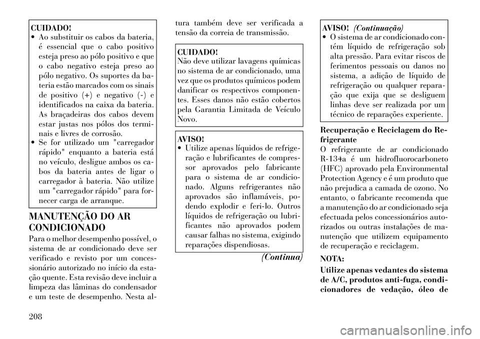 Lancia Flavia 2012  Manual de Uso e Manutenção (in Portuguese) CUIDADO!
 Ao substituir os cabos da bateria,é essencial que o cabo positivo
esteja preso ao pólo positivo e que
o cabo negativo esteja preso ao
pólo negativo. Os suportes da ba-
teria estão marca