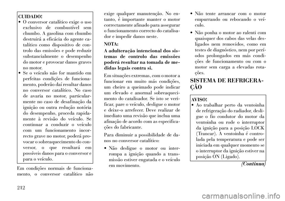 Lancia Flavia 2012  Manual de Uso e Manutenção (in Portuguese) CUIDADO!
 O conversor catalítico exige o usoexclusivo de combustível sem
chumbo. A gasolina com chumbo
destruirá a eficácia do agente ca-
talítico como dispositivo de con-
trolo das emissões e 